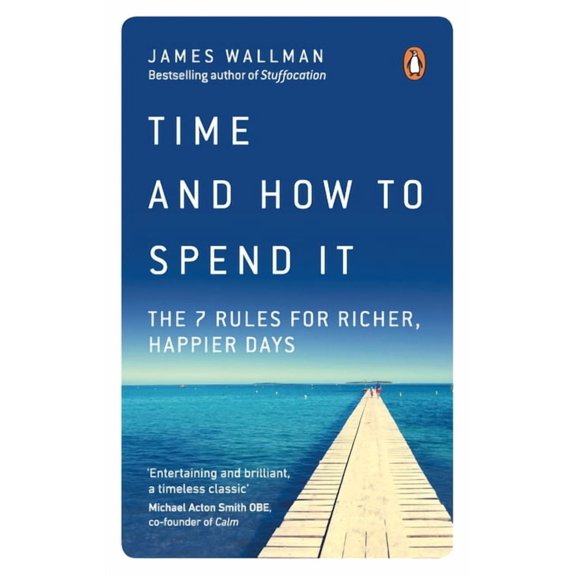 Time and How to Spend It: The 7 Rules for Richer, Happier Days, (Paperback)
