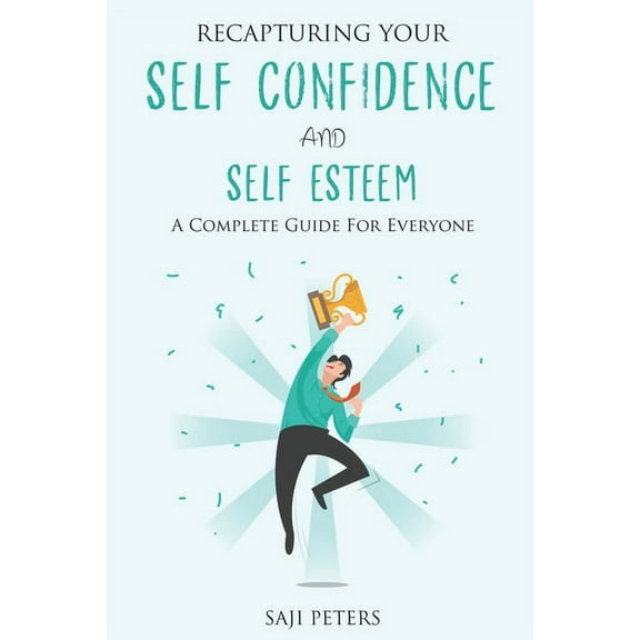 Recapturing Your Self Confidence and Self Esteem: A Complete Guide for Everyone (Paperback)