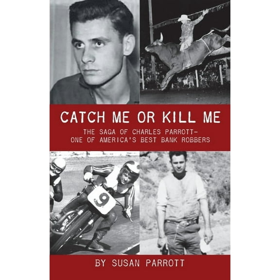 Catch Me Or Kill Me: The Saga Of Charles Parrott-One Of America's Best Bank Robbers, (Paperback)