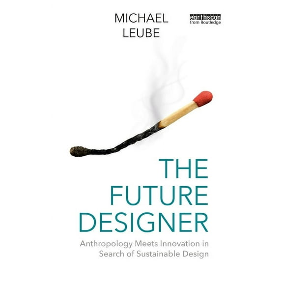 The Future Designer: Anthropology Meets Innovation in Search of Sustainable Design, (Paperback)