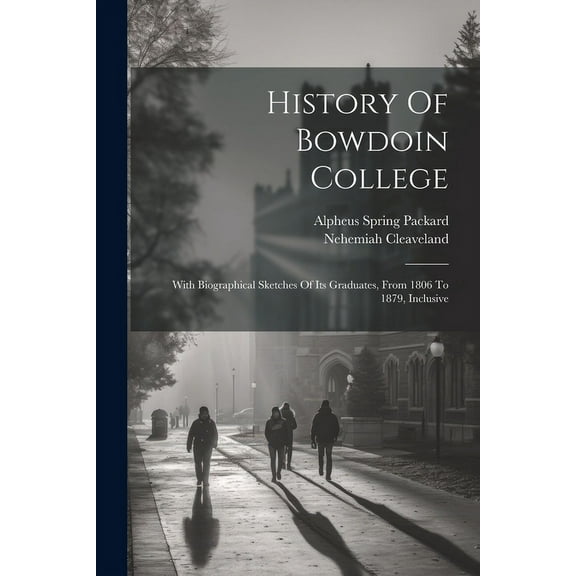History Of Bowdoin College: With Biographical Sketches Of Its Graduates, From 1806 To 1879, Inclusive, (Paperback)