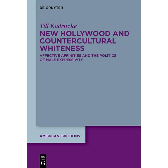 American Frictions New Hollywood and Countercultural Whiteness: Affective Affinities and the Politics of Male Expressivity, Book 9, (Hardcover)
