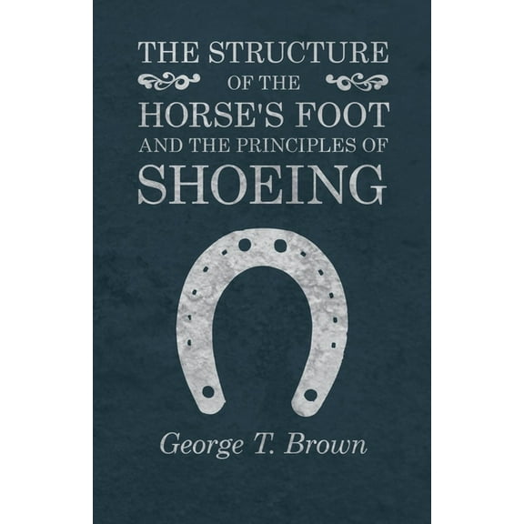 The Structure of the Horse's Foot and the Principles of Shoeing, (Paperback)