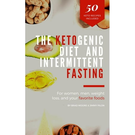The Ketogenic Diet And Intermittent Fasting: For women, men, weight loss, and your favorite foods -