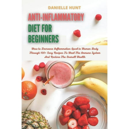 Anti-Inflammatory Diet For Beginners: How to Decrease Inflammation Level in Human Body Through 100  Easy Recipes To Heal, (Paperback)