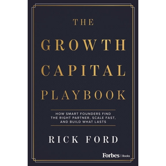 The Growth Capital Playbook: How Smart Founders Find the Right Partner, Scale Fast, and Build What Lasts, (Hardcover)