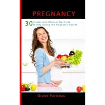 Pregnancy: 30 Simples And Efficients Tips To Be Healthy During The Pregnancy Months: (Maternity - Childbirth - Healthy - Pregnant Woman) (Paperback)