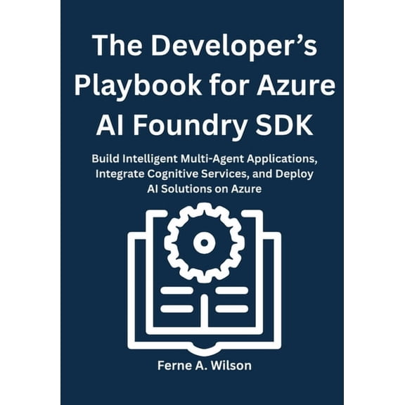 The Developer's Playbook for Azure AI Foundry SDK: Build Intelligent Multi-Agent Applications, Integrate Cognitive Servi, (Paperback)