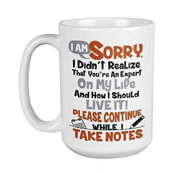 I Am Sorry I Didn't Realize That You're An Expert On My Life. Sarcastic Coffee & Tea Gift Mug For Patients, Daughters, Moms, Students, Counselors, Frank Men & Women Who Hate Opinionated People (15oz)