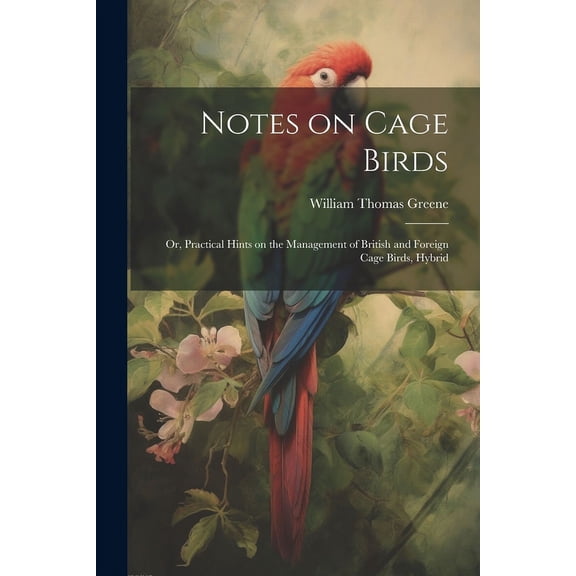 Notes on Cage Birds : Or, Practical Hints on the Management of British and Foreign Cage Birds, Hybrid (Paperback)