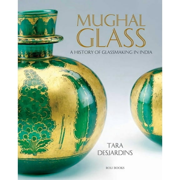 Mughal Glass: A History of Glassmaking in India, (Hardcover)