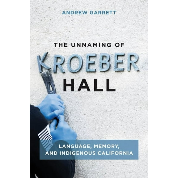 The Unnaming of Kroeber Hall : Language, Memory, and Indigenous California (Paperback)