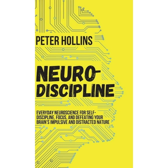 Neuro-Discipline: Everyday Neuroscience for Self-Discipline, Focus, and Defeating Your Brain's Impulsive and Distracted , (Hardcover)