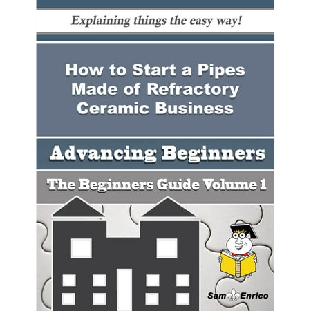 Ceramic Pipe Guide - How to Start a Pipes Made of Refractory Ceramic Business (Beginners Guide) - eBook