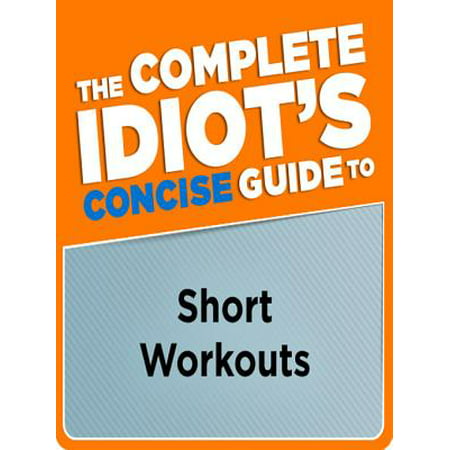 The Complete Idiot's Concise Guide to Short Workouts -
