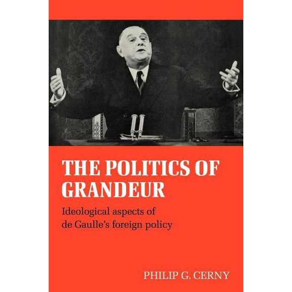 The Politics of Grandeur: Ideological Aspects of de Gaulle's Foreign Policy, (Paperback)