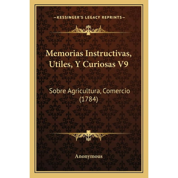Memorias Instructivas, Utiles, Y Curiosas V9: Sobre Agricultura, Comercio (1784) (Paperback)