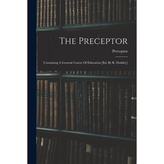 The Preceptor: Containing A General Course Of Education [ed. By R. Dodsley], (Paperback)