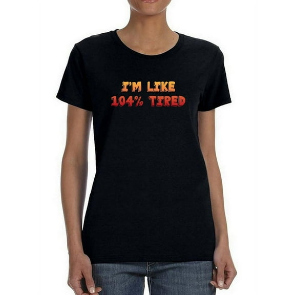I'm Like 104 Percent Tired T-Shirt Women -Smartprints Designs, Female Small
