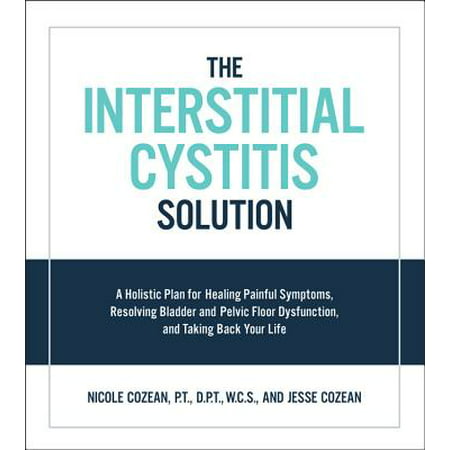 The Interstitial Cystitis Solution : A Holistic Plan for Healing Painful Symptoms, Resolving Bladder and Pelvic Floor Dysfunction, and Taking Back Your (Best Cure For Cystitis)