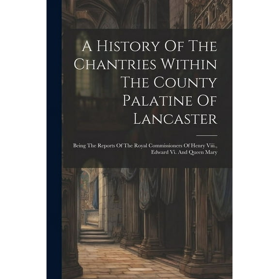 A History Of The Chantries Within The County Palatine Of Lancaster (Paperback)