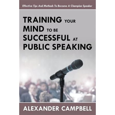 Pre-Owned Training Your Mind To Be Successful At Public Speaking: Effective Tips And Methods To Become A Champion Speaker (Paperback)