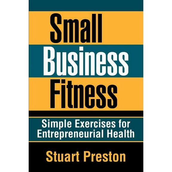 Small Business Fitness : Simple Exercises for Entrepreneurial Health