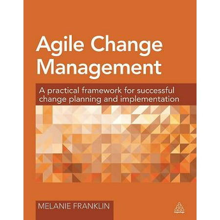 Agile Change Management : A Practical Framework for Successful Change Planning and (Best Change Management Models)