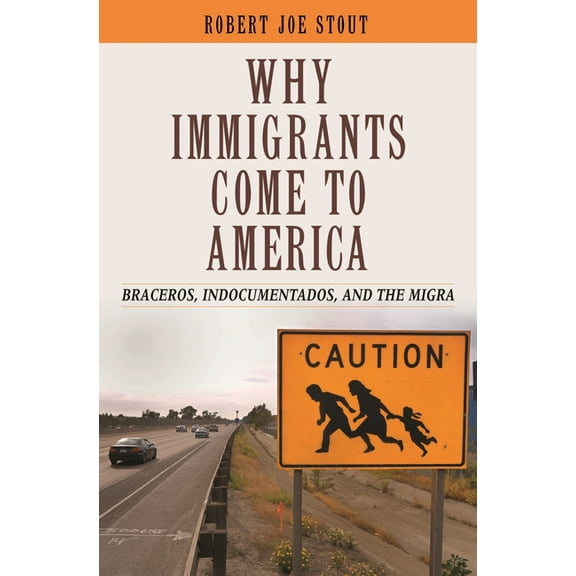 Why Immigrants Come to America: Braceros, Indocumentados, and the Migra, (Hardcover)