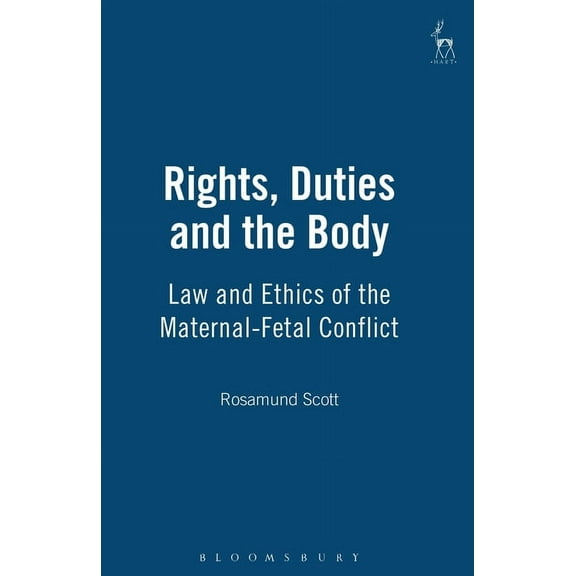 Rights, Duties and the Body: Law and Ethics of the Maternal-Fetal Conflict, (Hardcover)