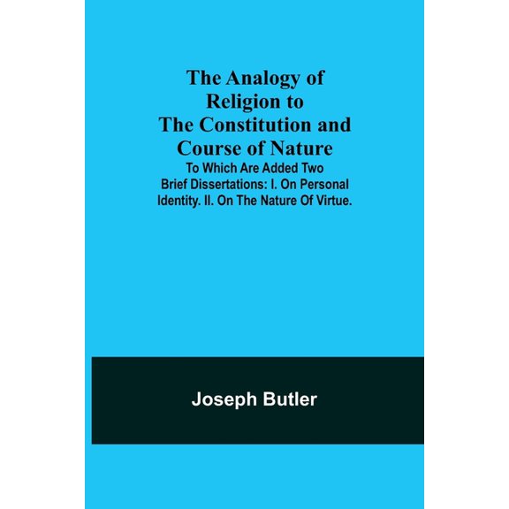 The Analogy of Religion to the Constitution and Course of Nature; To which are added two brief dissertations: I. On pers, (Paperback)