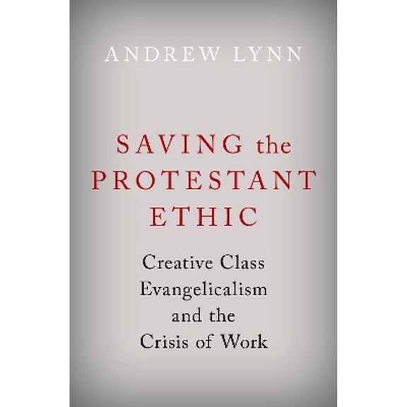 Pre-Owned Saving the Protestant Ethic: Creative Class Evangelicalism and the Crisis of Work (Hardcover) by Andrew Lynn