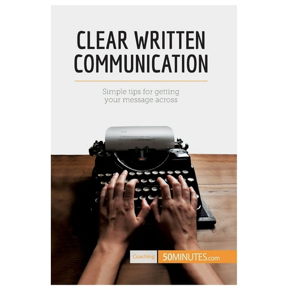 Clear Written Communication: Simple tips for getting your message across, (Paperback)