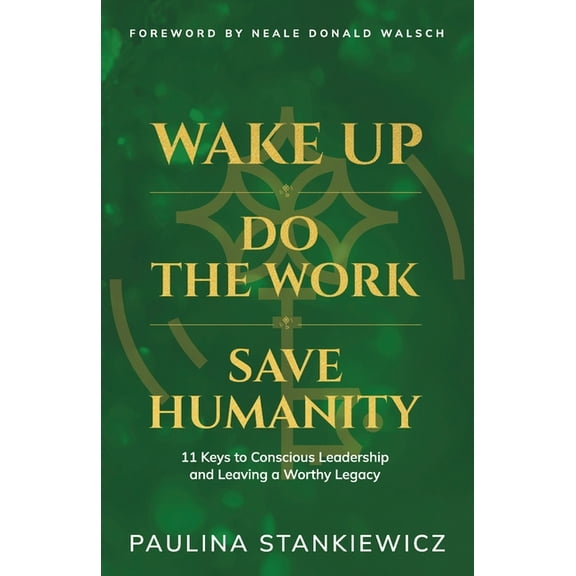 Wake Up - Do the Work - Save Humanity: 11 Keys to Conscious Leadership and Leaving a Worthy Legacy, (Paperback)
