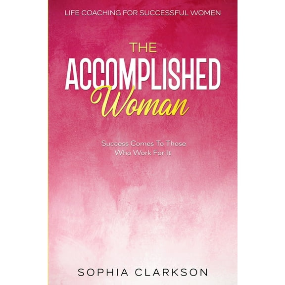 Life Coaching For Successful Women: The Accomplished Woman - Success Comes To Those Who Work For It, (Paperback)
