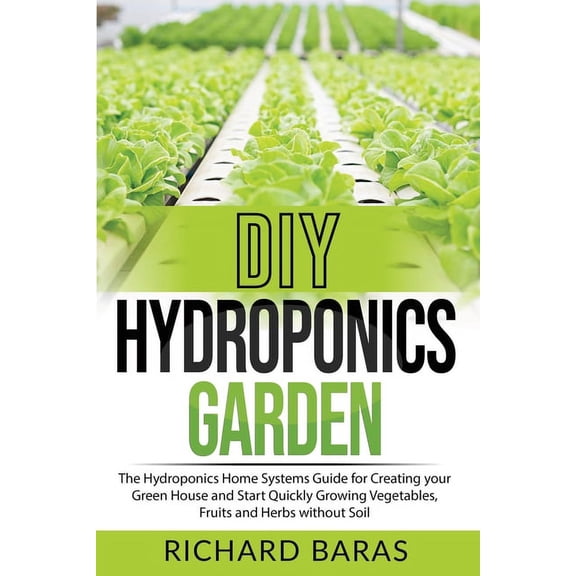 DIY Hydroponics Garden: The Hydroponics Home Systems Guide for Creating your Green House and Start Quickly Growing Veget