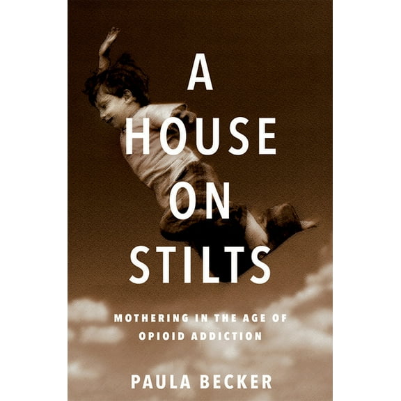 A House on Stilts : Mothering in the Age of Opioid Addiction (Paperback)