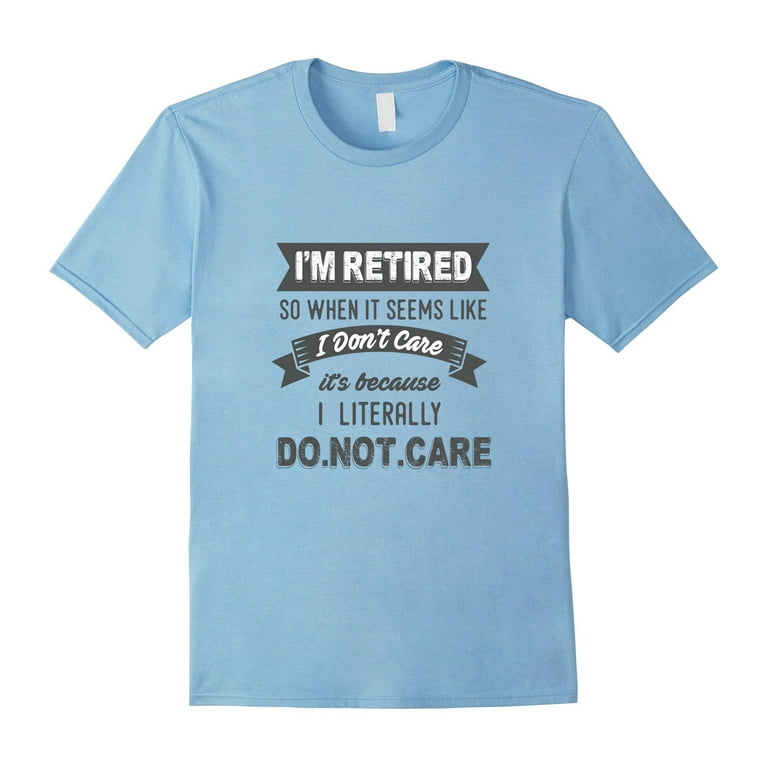 Retired Literally Do Not Care Shirt Funny Retirement Gift Retired Literally Do Not Care Shirt Funny Retirement Gift