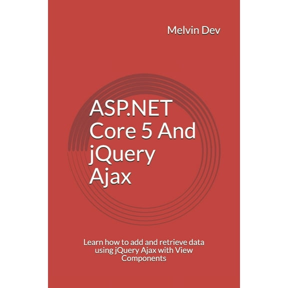 ASP.NET Core 5 And jQuery Ajax: Learn how to add and retrieve data using jQuery Ajax with View Components (Paperback)