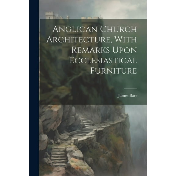 Anglican Church Architecture, With Remarks Upon Ecclesiastical Furniture (Paperback)