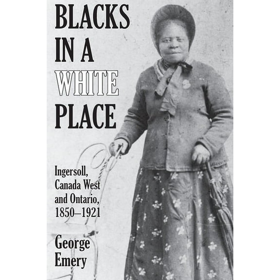 Blacks in a White Place: Ingersoll, Canada West and Ontario, 1850-1921, (Paperback)