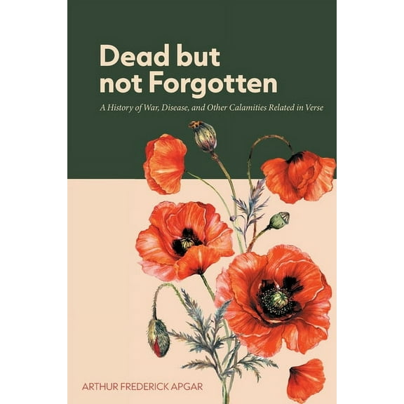 Dead But Not Forgotten: A History of War, Disease, and Other Calamities Related in Verse, (Paperback)