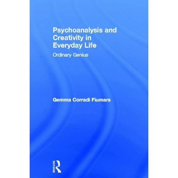 Psychoanalysis and Creativity in Everyday Life: Ordinary Genius, (Hardcover)