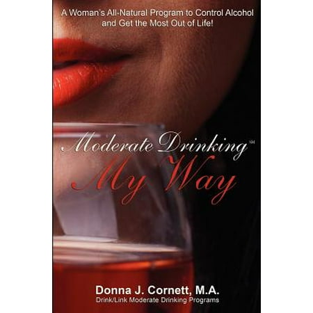 Moderate Drinking My Way : A Woman's All-Natural Program to Control Alcohol and Get the Most Out of (Best Way To Get Alcohol Under 18)