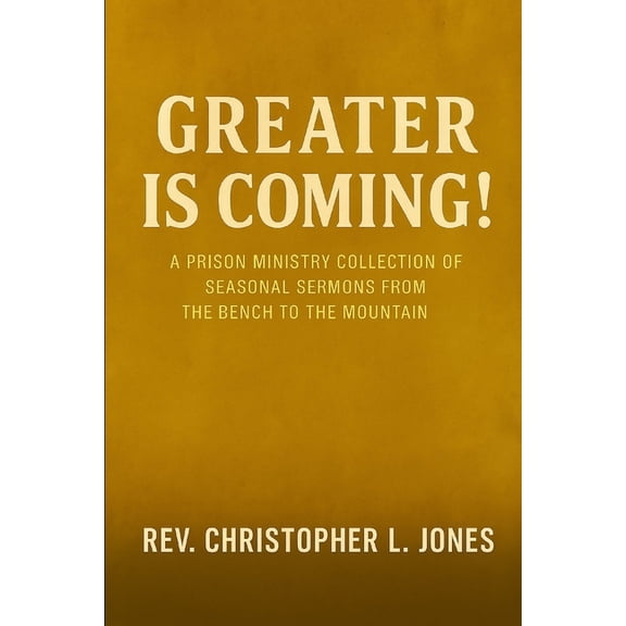 Greater Is Coming!: A Prison Ministry Collection of Seasonal Sermons from the Bench to the Mountain, (Paperback)