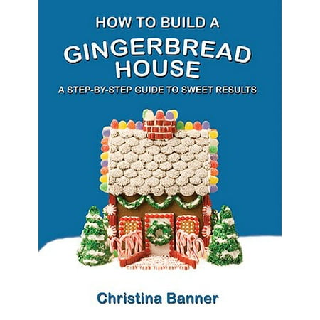 How to Build a Gingerbread House : A Step-by-Step Guide to Sweet