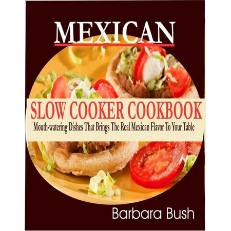 Mexican Slow Cooker Cookbook Mouthwatering Dishes That Brings the Real Mexican Flavor to Your Table -