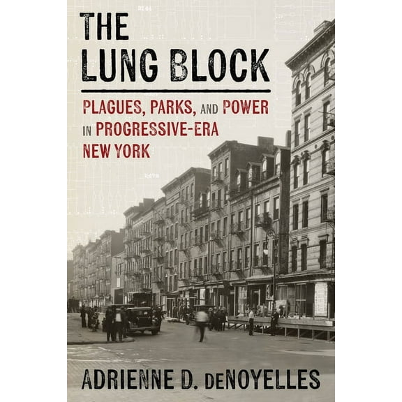 History of the Urban Environment The Lung Block: Plagues, Parks, and Power in Progressive-Era New York, (Hardcover)