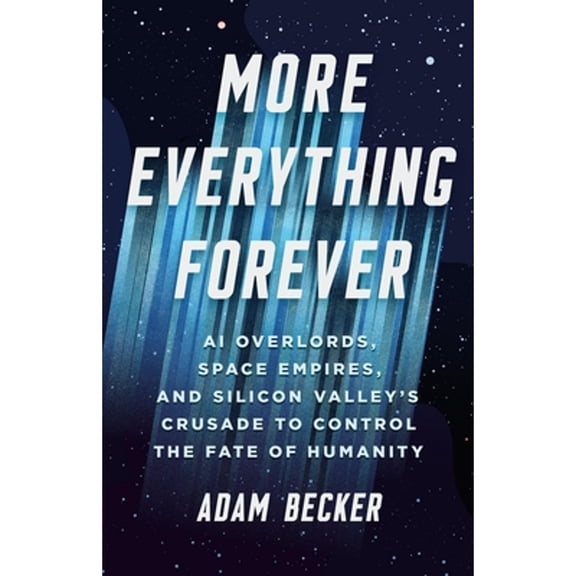 Pre-Owned More Everything Forever: AI Overlords, Space Empires, and Silicon Valley's Crusade to Control the Fate of Humanity, 9781541619593, 1541619595, Hardcover,