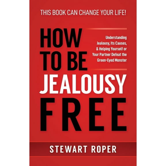 How to Be Jealousy Free: Understanding Jealousy, Its Causes, & Helping Yourself or Your Partner Defeat the Green-Eyed Monster (Paperback)